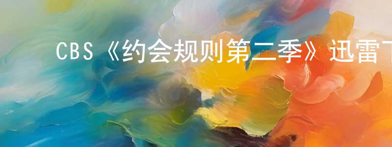﻿陈伊萌发布﻿CBS《约会规则第二季》迅雷下载/在线观看/百度云-都市/情感-美剧天堂